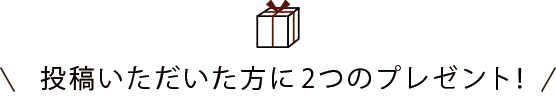 投稿いただいた方に2つのプレゼント