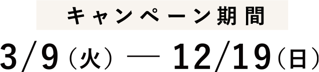 キャンペーン期間 3/9（火） - 8/31（火）