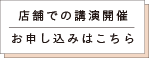 店舗での講演開催 お申し込みはこちら