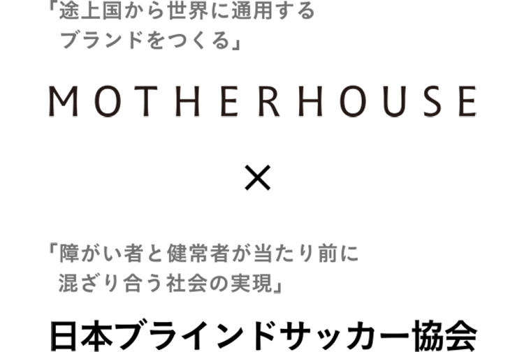 「途上国から世界に通用するブランドをつくる」MOTHERHOUSE × 「障がい者と健常者が当たり前に混ざり合う社会の表現」日本ブラインドサッカー協会